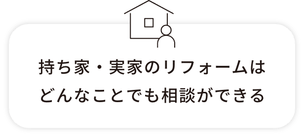 持ち家・実家のリフォームはどんなことでも相談ができる