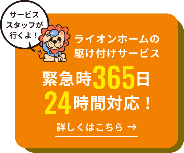 ライオンホームの駆け付けサービス　緊急時365日24時間対応！